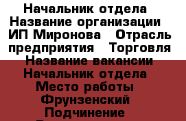 Начальник отдела › Название организации ­ ИП Миронова › Отрасль предприятия ­ Торговля › Название вакансии ­ Начальник отдела › Место работы ­ Фрунзенский › Подчинение ­ Руководителю › Минимальный оклад ­ 45 000 › Максимальный оклад ­ 62 000 › Возраст от ­ 21 › Возраст до ­ 60 - Приморский край, Владивосток г. Работа » Вакансии   . Приморский край